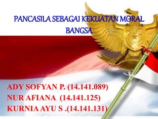 PANCASILA SEBAGAI KEKUATANMORAL
BANGSA
ADY SOFYAN P. (14.141.089)
NUR AFIANA (14.141.125)
KURNIAAYU S .(14.141.131)
 