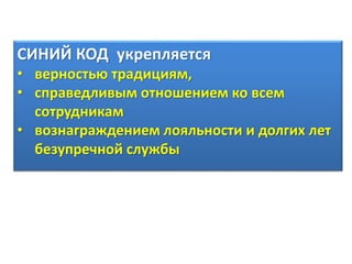 СИНИЙ КОД укрепляется
• верностью традициям,
• справедливым отношением ко всем
сотрудникам
• вознаграждением лояльности и долгих лет
безупречной службы
 
