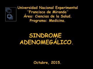 Universidad Nacional Experimental
¨Francisco de Miranda¨
Área: Ciencias de la Salud.
Programa: Medicina.
Octubre, 2015.
SINDROME
ADENOMEGÁLICO.
 