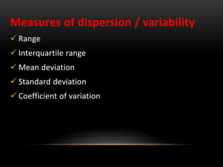 Measures of dispersion / variability
 Range
 Interquartile range
 Mean deviation
 Standard deviation
 Coefficient of variation
 