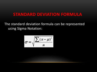 STANDARD DEVIATION FORMULA
The standard deviation formula can be represented
using Sigma Notation:
2
( )x
n



 
 