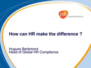 How can HR make the difference ? Hugues Berlemont Head of Global HR Compliance 