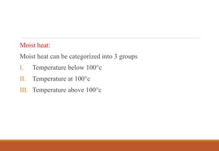 Moist heat:
Moist heat can be categorized into 3 groups
I. Temperature below 100°c
II. Temperature at 100°c
III. Temperature above 100°c
 