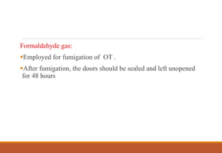 Formaldehyde gas:
Employed for fumigation of OT .
After fumigation, the doors should be sealed and left unopened
for 48 hours
 