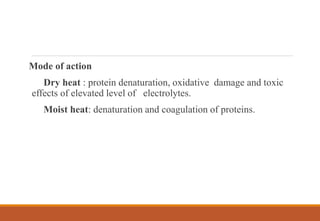 Mode of action
Dry heat : protein denaturation, oxidative damage and toxic
effects of elevated level of electrolytes.
Moist heat: denaturation and coagulation of proteins.
 