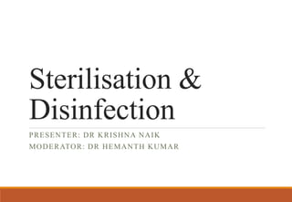 Sterilisation &
Disinfection
PRESENTER: DR KRISHNA NAIK
MODERATOR: DR HEMANTH KUMAR
 