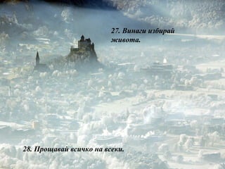 27.  Винаги избирай живота. 28.  Прощавай всичко на всеки. 