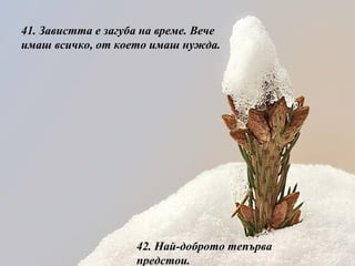 41.  Завистта е загуба на време. Вече имаш всичко, от което имаш нужда. 42.  Най-доброто тепърва предстои. 