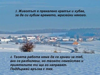 3.  Животът е прекалено кратък и хубав, за да си губим времето, мразейки някого. 4.  Твоята работа няма да се грижи за теб, ако се разболееш, но твоето семейство и приятелите ти ще го направят. Поддържай връзка с тях. 