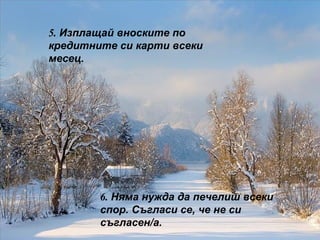5.  Изплащай вноските по кредитните си карти всеки месец. 6.  Няма нужда да печелиш всеки спор. Съгласи се, че не си съгласен/а. 