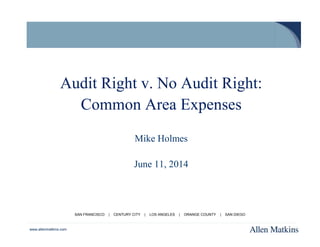 Audit Right v. No Audit Right: 
www.allenmatkins.com 
Common Area Expenses 
Mike Holmes 
June 11, 2014 
SAN FRANCISCO | CENTURY CITY | LOS ANGELES | ORANGE COUNTY | SAN DIEGO 
 