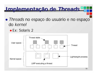 10
Implementação de
Implementação de Threads
Threads
l Threads no espaço do usuário e no espaço
do kernel
l Ex: Solaris 2
 