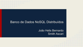 Banco de Dados NoSQL Distribuídos 
João Helis Bernardo 
Smith Ascari 
 