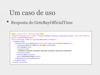 • Resposta do GeteBayOfficialTime
Um caso de uso
 