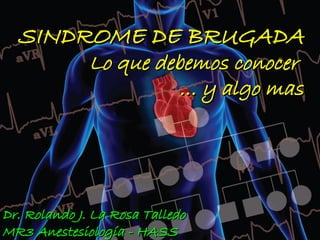 SINDROME DE BRUGADA
              Lo que debemos conocer
                        … y algo mas




Dr. Rolando J. La Rosa Talledo
MR3 Anestesiología - HASS
 