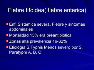 Fiebre tifoidea( fiebre enterica) <ul><li>Enf. Sistemica severa. Fiebre y sintomas abdominales </li></ul><ul><li>Mortalida...