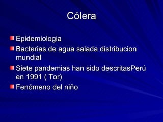 Cólera <ul><li>Epidemiologia </li></ul><ul><li>Bacterias de agua salada distribucion mundial </li></ul><ul><li>Siete pande...
