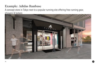 Example: Adidas Runbase
38
A concept store in Tokyo next to a popular running site offering free running gear,
showers & l...