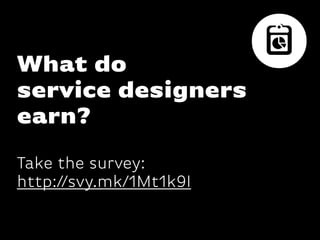 What do
service designers
earn?
Take the survey:
http://svy.mk/1Mt1k9I
 