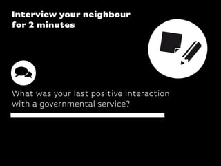 Interview your neighbour
for 2 minutes
What was your last positive interaction
with a governmental service?
 