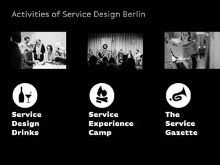 Activities of Service Design Berlin
Service
Design
Drinks
Service
Experience
Camp
The
Service
Gazette
 