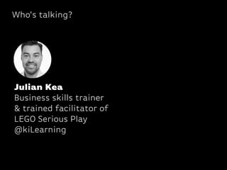 Who’s talking?
Julian Kea
Business skills trainer 
& trained facilitator of
LEGO Serious Play
@kiLearning
 