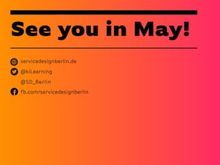 See you in May!
servicedesignberlin.de
@kiLearning
@SD_Berlin
fb.com/servicedesignberlin
 