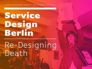 Service
Design
Berlin
S I N N E R S C H R A D E R S W I P E / S E P T E M B E R 2 8 , 2 0 1 6
Re-Designing
Death
Picture:MelanieDreser
 