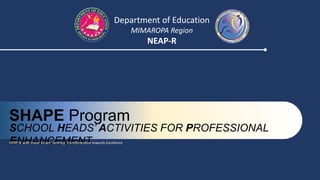 SCHOOL HEADS’ ACTIVITIES FOR PROFESSIONAL
ENHANCEMENT
SHAPE Program
Department of Education
MIMAROPA Region
NEAP-R
NEAP-R with Great Vision: Gearing Transformation towards Excellence
 