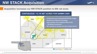 9
NW STACK Acquisition
Acquisition increases our NW STACK position to 60k net acres
• Complements surrounding SD NW STACK acreage
• Stacked pay of Meramec and Osage
• Adds locations with competitive IRRs at strip
• ~700 Boepd of production
• 88% operated w/ minimal near term acreage expiries
CONTIGUOUS ~13.1K NET ACRES FOR $48MM CASH
 