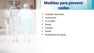 Medidas para prevenir
caídas
 Cuidados Generales
 Iluminación
 En el baño
 Suelos
 Calzado
 Pasillo
 Dispositivos de ayuda
 