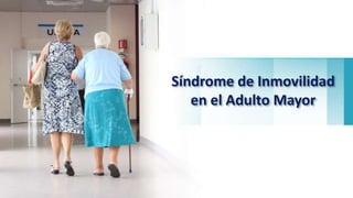 Síndrome de Inmovilidad
en el Adulto Mayor
 