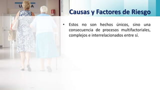 Causas y Factores de Riesgo
• Estos no son hechos únicos, sino una
consecuencia de procesos multifactoriales,
complejos e interrelacionados entre sí.
 