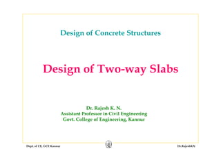 Dept. of CE, GCE Kannur Dr.RajeshKN
Design of Two-way Slabs
Dr. Rajesh K. N.
Assistant Professor in Civil Engineering
Govt. College of Engineering, Kannur
Design of Concrete Structures
 
