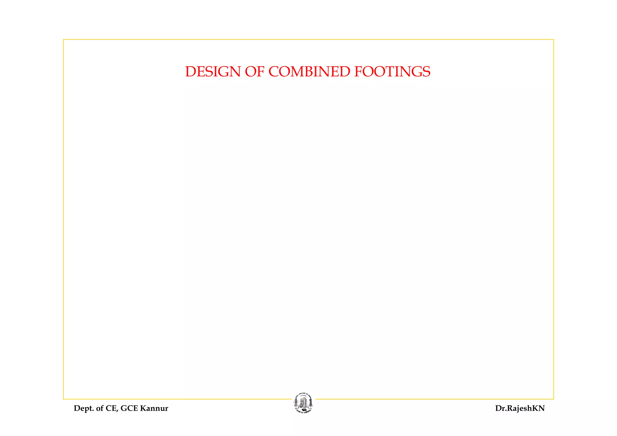 Dept. of CE, GCE Kannur Dr.RajeshKN
DESIGN OF COMBINED FOOTINGS
 