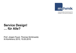 Service Design!  …  für Alle? Prof. Jürgen Faust, Thomas Schönweitz  IA Konferenz 2010, 15.05.2010 