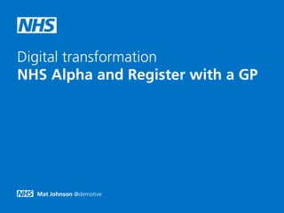 Mat Johnson @demotive
Digital transformation 
NHS Alpha and Register with a GP
 