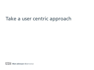 Mat Johnson @demotive
Take a user centric approach
 