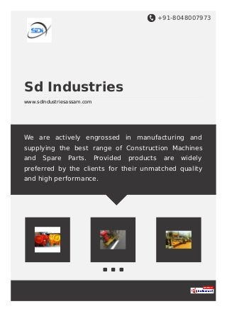 +91-8048007973
Sd Industries
www.sdindustriesassam.com
We are actively engrossed in manufacturing and
supplying the best range of Construction Machines
and Spare Parts. Provided products are widely
preferred by the clients for their unmatched quality
and high performance.
 