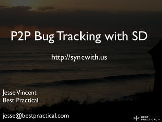 P2P Bug Tracking with SD
                 http://syncwith.us



Jesse Vincent
Best Practical

jesse@bestpractical.com
 