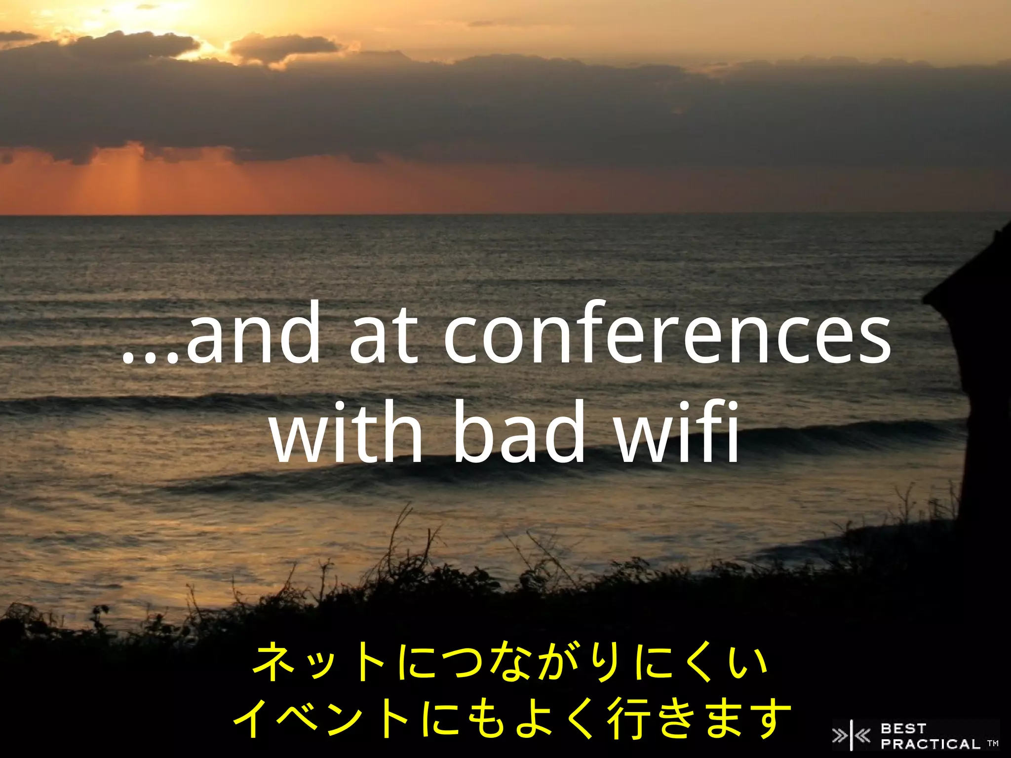 ...and at conferences
     with bad wifi

   ネットにつながりにくい
  イベントにもよく行きます
 