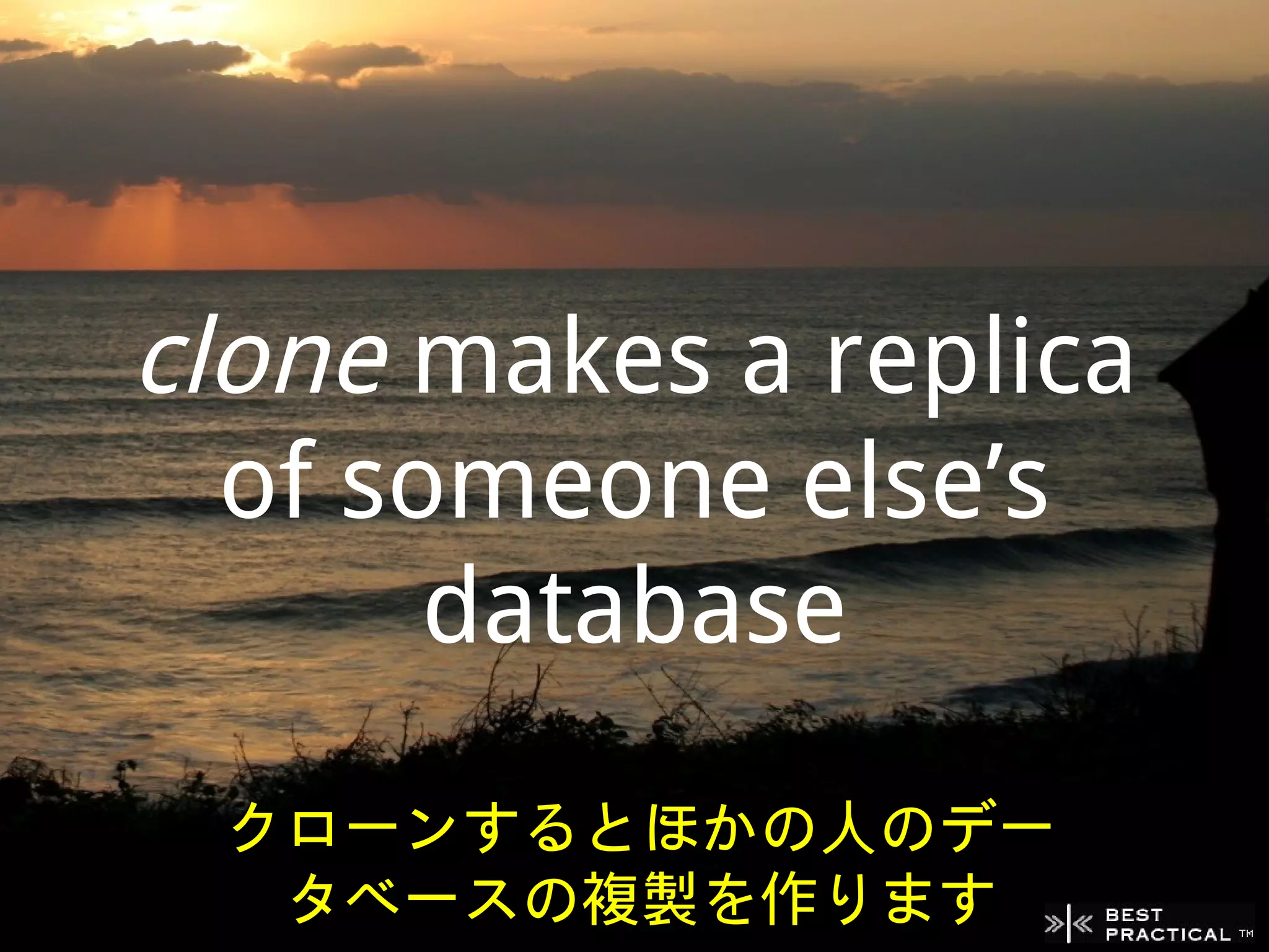 clone makes a replica
  of someone else’s
       database
 クローンするとほかの人のデー
  タベースの複製を作ります
 