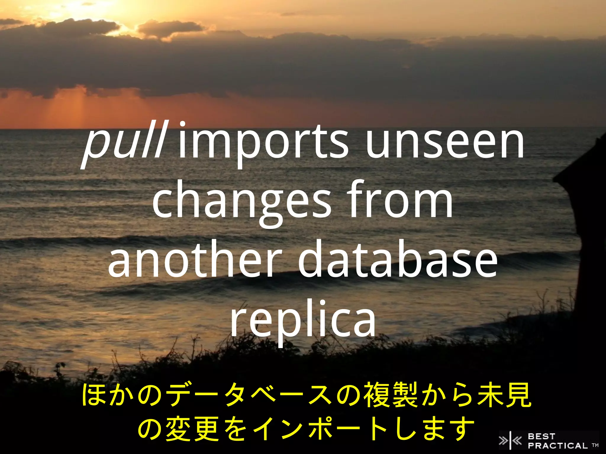 pull imports unseen
   changes from
 another database
       replica
ほかのデータベースの複製から未見
  の変更をインポートします
 