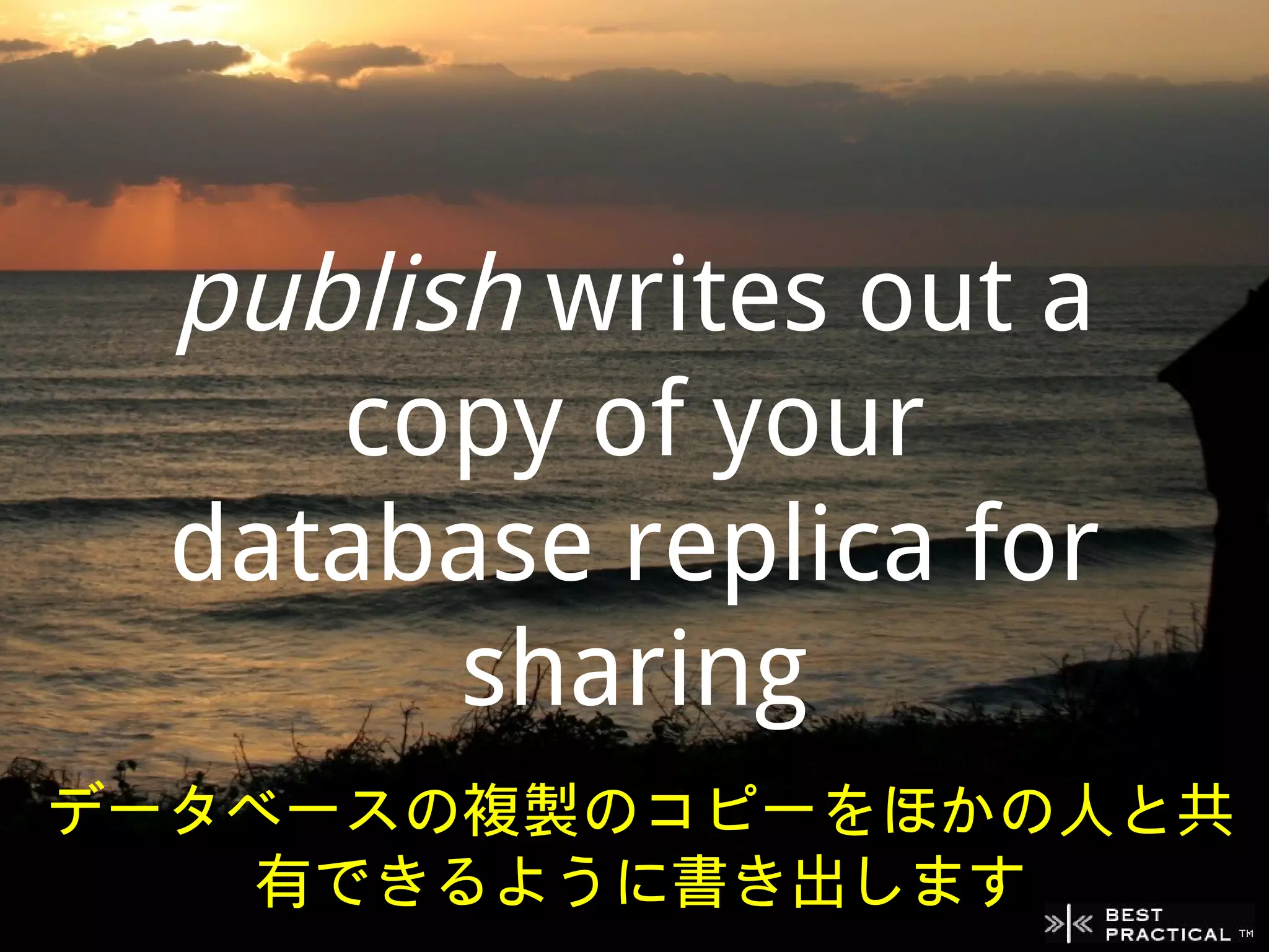 publish writes out a
     copy of your
  database replica for
        sharing
データベースの複製のコピーをほかの人と共
    有できるように書き出します
 