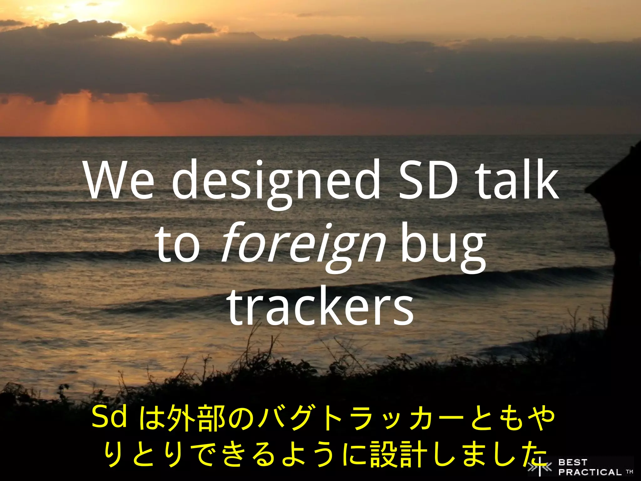 We designed SD talk
  to foreign bug
      trackers
Sd は外部のバグトラッカーともや
りとりできるように設計しました
 