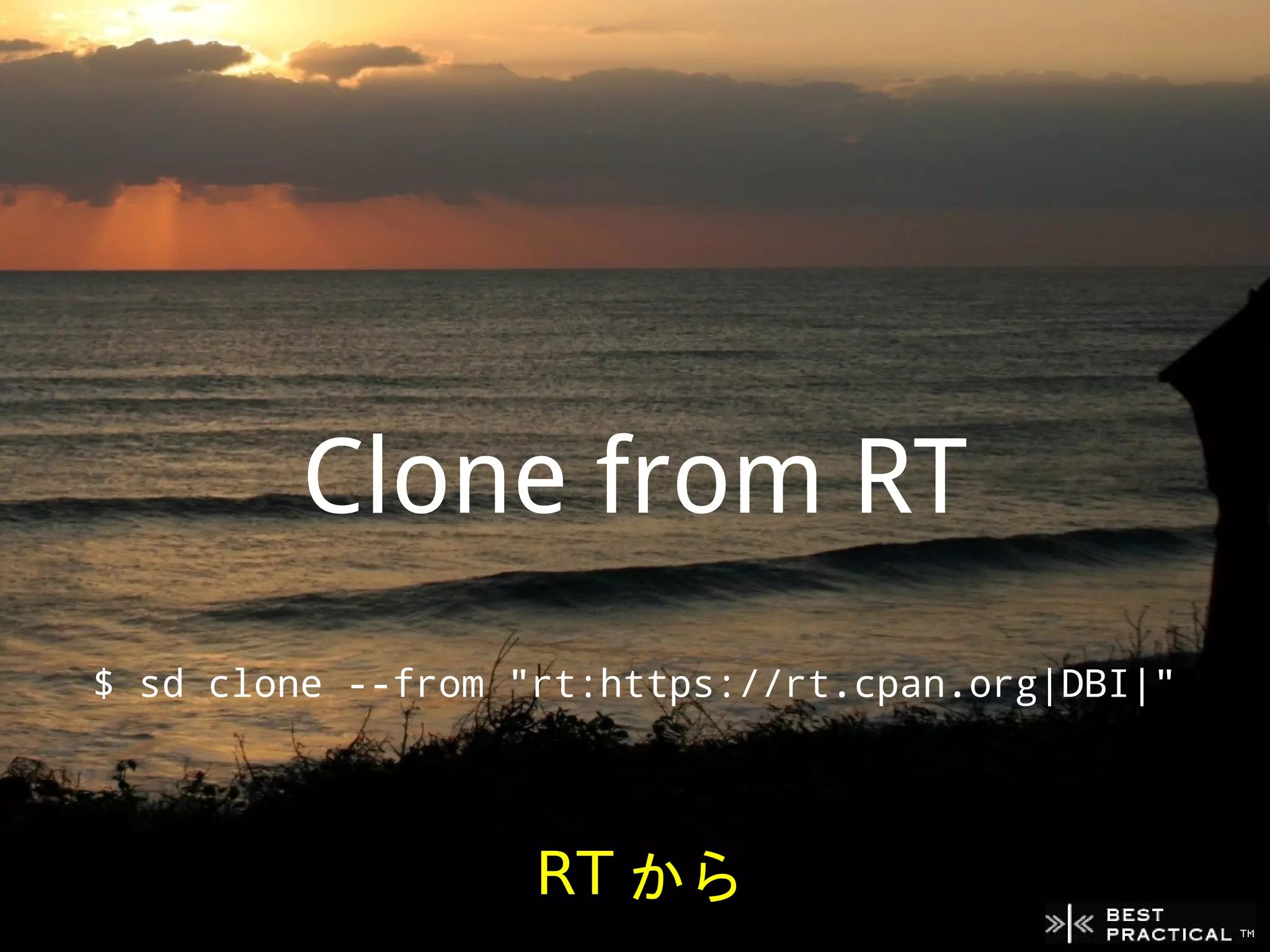 Clone from RT
$ sd clone --from "rt:https://rt.cpan.org|DBI|"




                   RT から
 