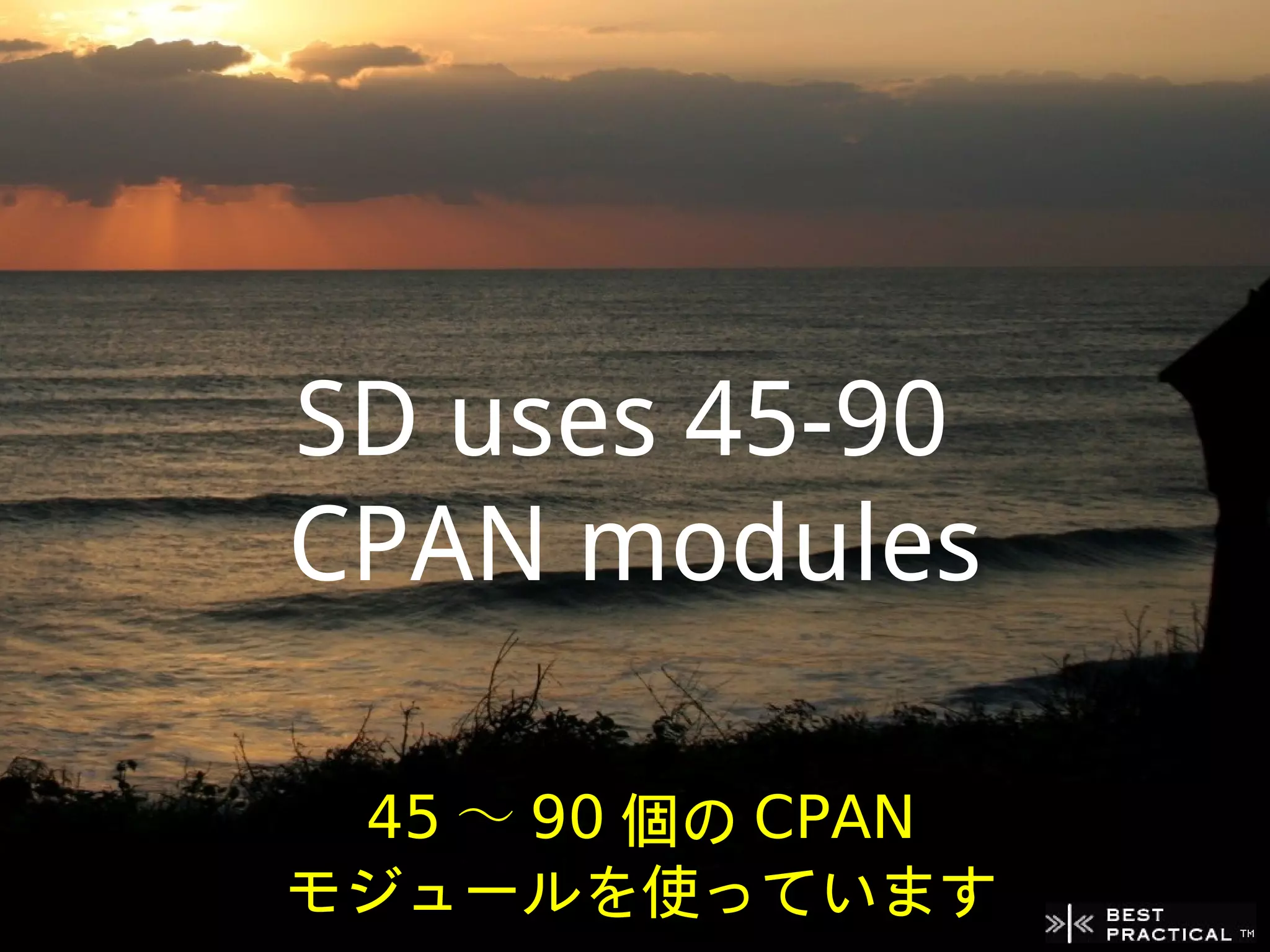 SD uses 45-90
CPAN modules

 45 ～ 90 個の CPAN
モジュールを使っています
 
