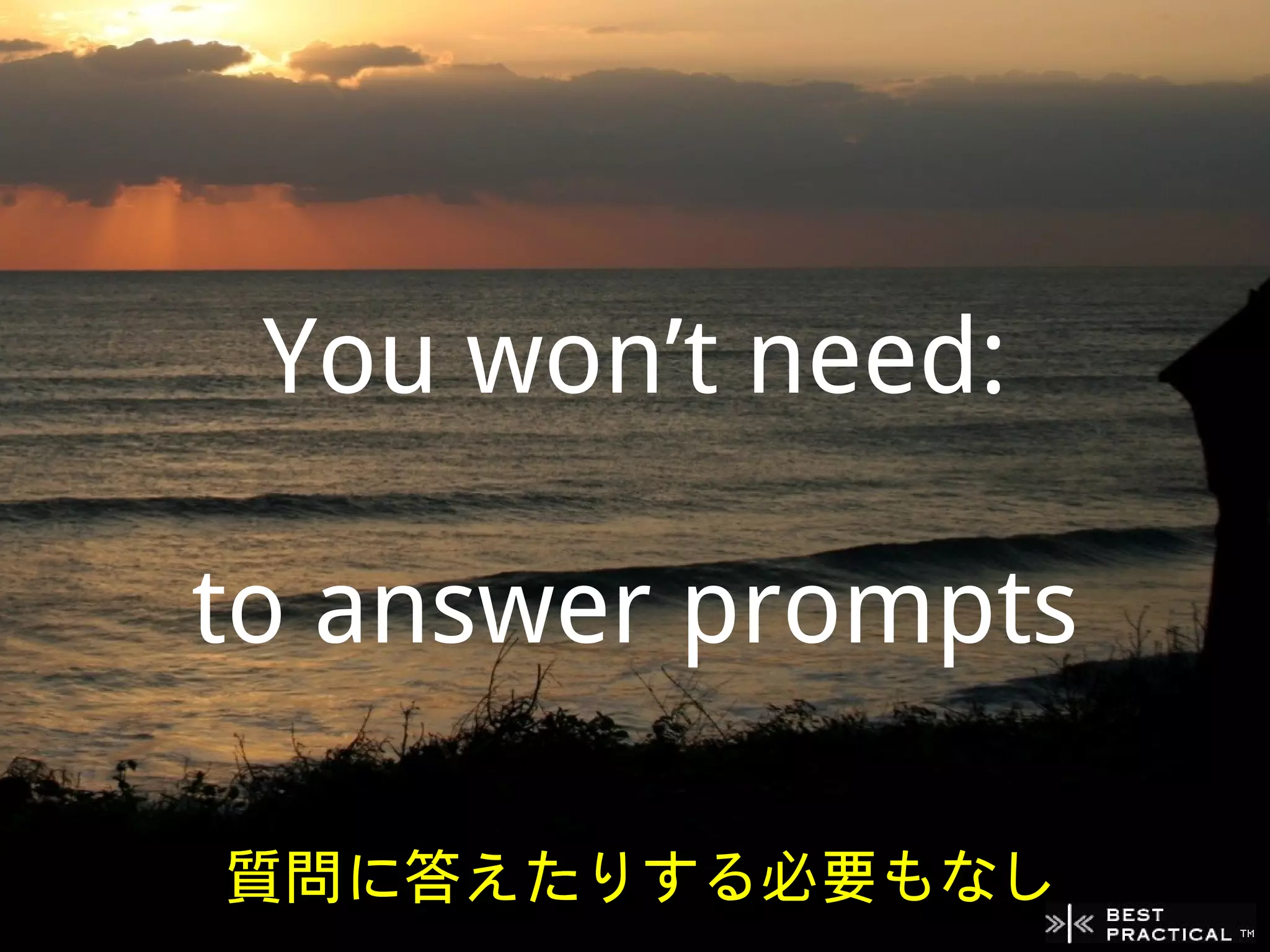 You won’t need:

to answer prompts

質問に答えたりする必要もなし
 