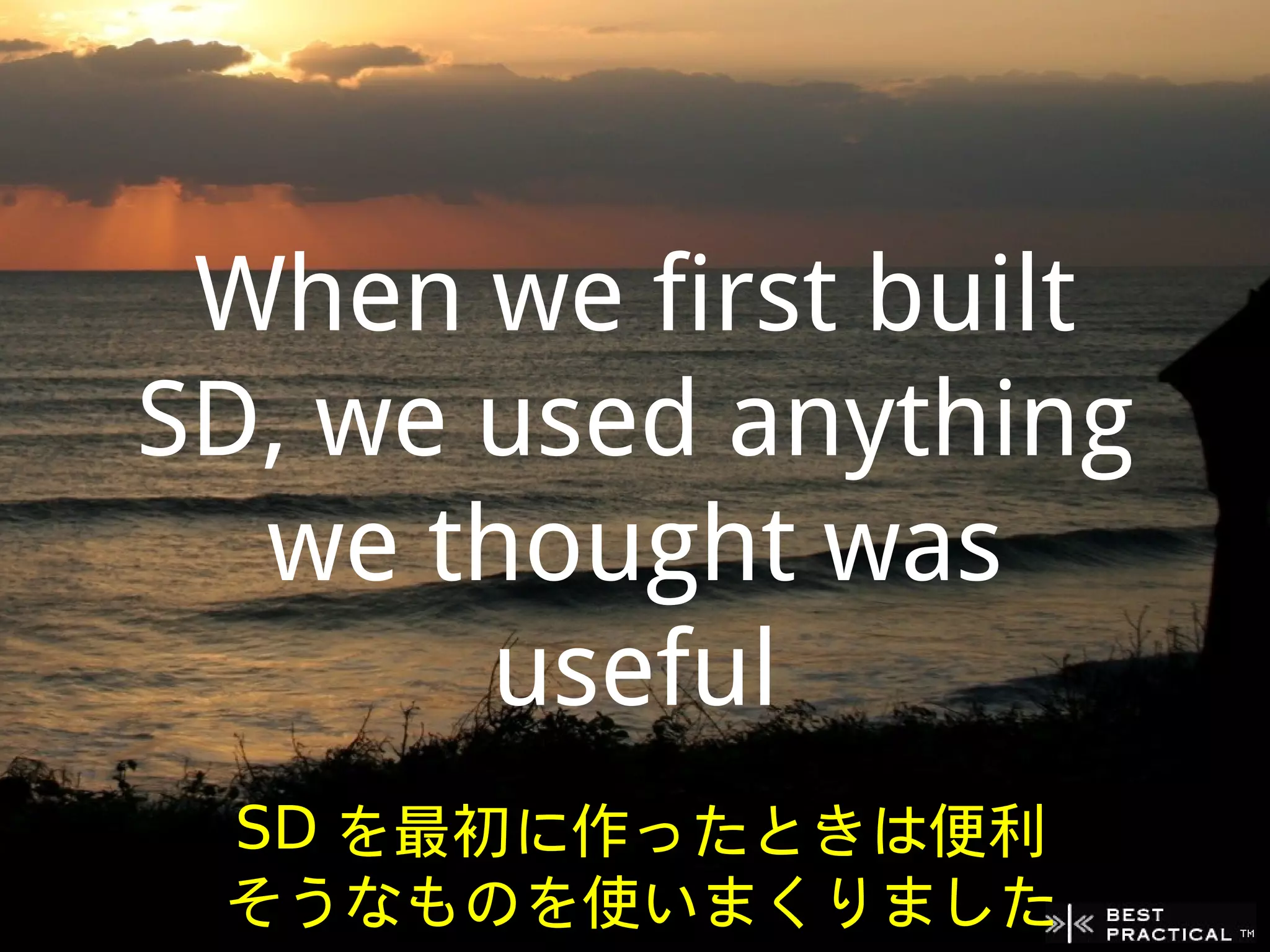 When we first built
SD, we used anything
  we thought was
       useful
 SD を最初に作ったときは便利
 そうなものを使いまくりました
 