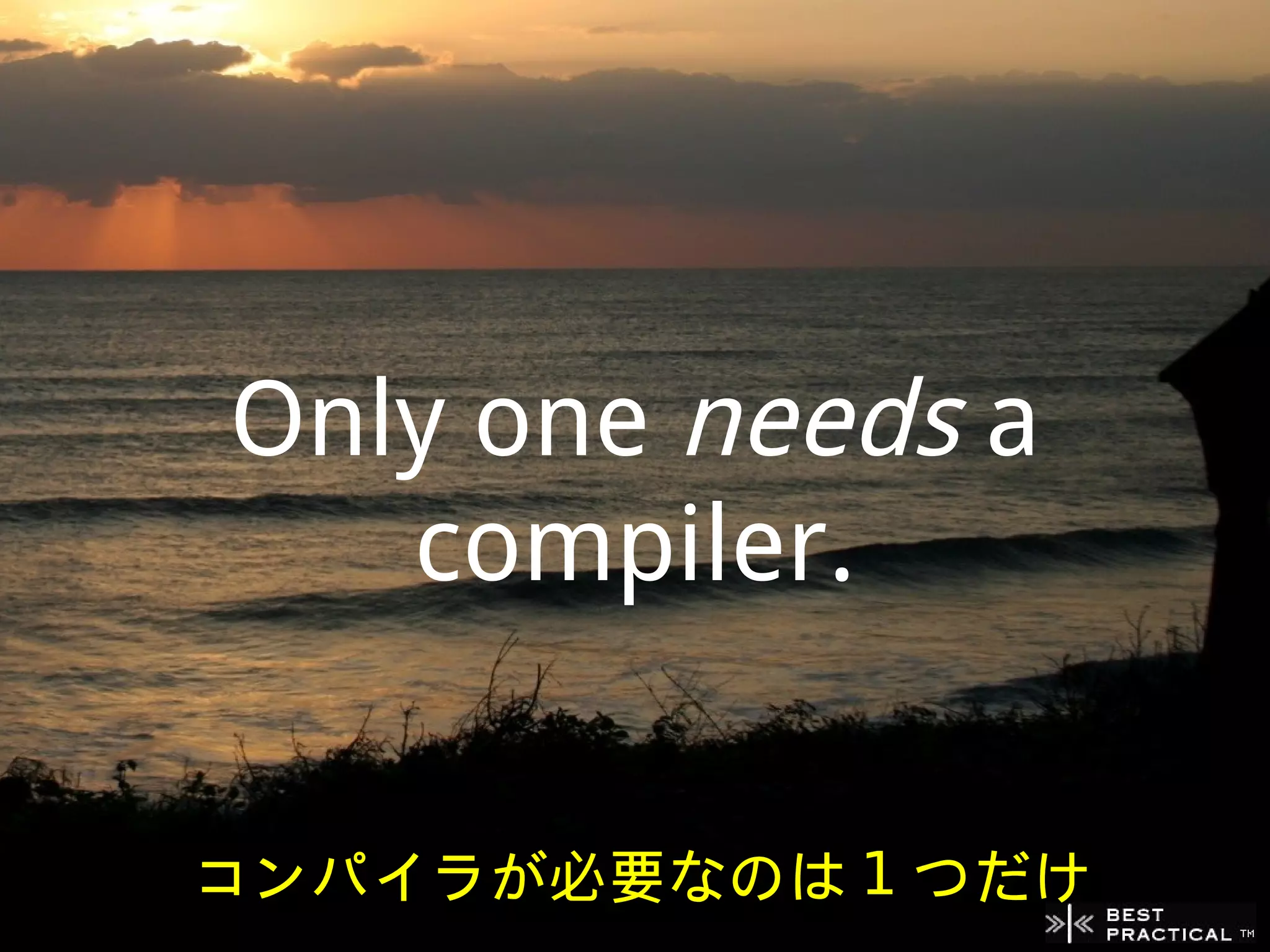 Only one needs a
   compiler.


コンパイラが必要なのは 1 つだけ
 